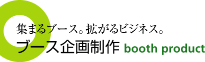 集まるブース。拡がるビジネス。ブース企画制作