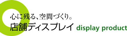 心に残る、空間づくり。店舗ディスプレイ