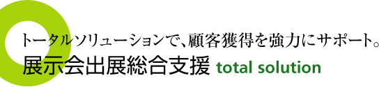 トータルソリューションで顧客獲得を協力にサポート 展示会出展総合支援